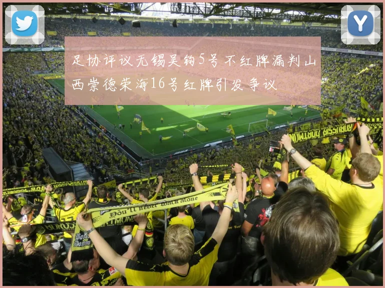 足协评议无锡吴钩5号不红牌漏判山西崇德荣海16号红牌引发争议