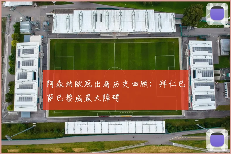 阿森纳欧冠出局历史回顾：拜仁巴萨巴黎成最大障碍