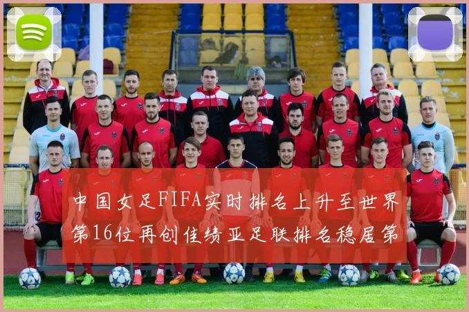 中国女足FIFA实时排名上升至世界第16位再创佳绩亚足联排名稳居第4位