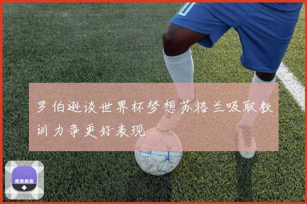 罗伯逊谈世界杯梦想苏格兰吸取教训力争更好表现