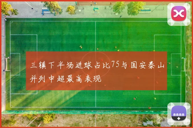 三镇下半场进球占比75与国安泰山并列中超最高表现