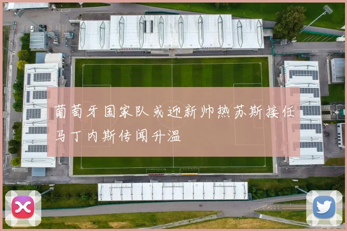 葡萄牙国家队或迎新帅热苏斯接任马丁内斯传闻升温