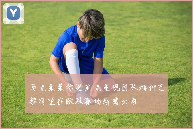 马克莱莱称恩里克重视团队精神巴黎有望在欧冠赛场崭露头角