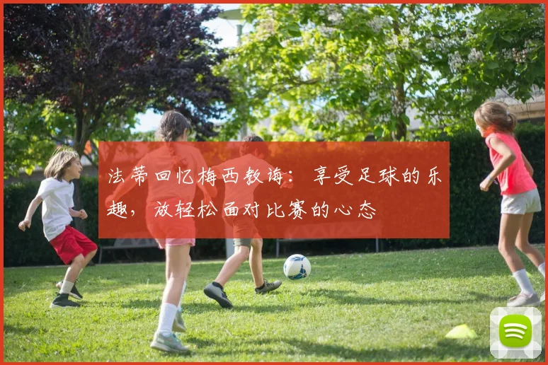 法蒂回忆梅西教诲：享受足球的乐趣，放轻松面对比赛的心态
