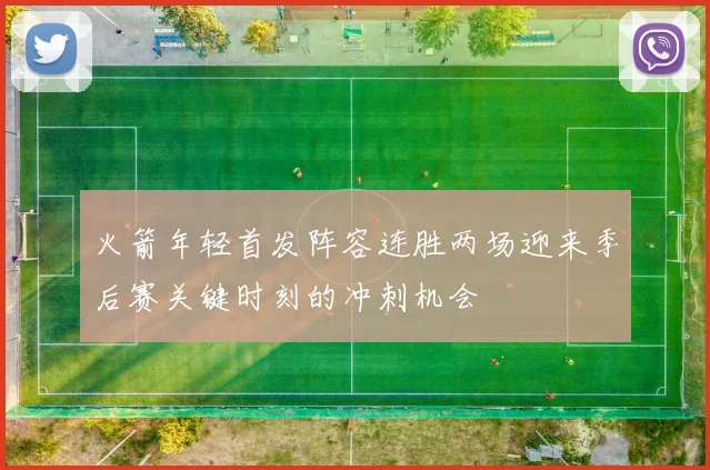 火箭年轻首发阵容连胜两场迎来季后赛关键时刻的冲刺机会