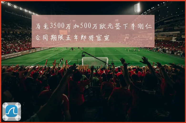 马竞3500万加500万欧元签下李刚仁合同期限五年即将官宣