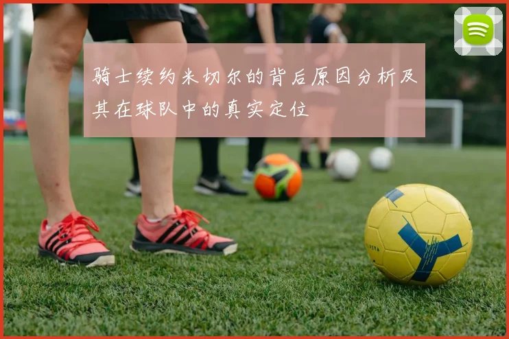 骑士续约米切尔的背后原因分析及其在球队中的真实定位