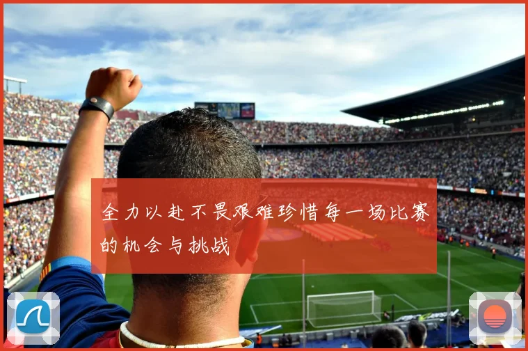 全力以赴不畏艰难珍惜每一场比赛的机会与挑战
