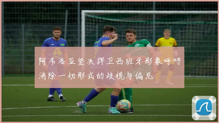 阿韦洛亚坚决捍卫西班牙形象呼吁消除一切形式的歧视与偏见